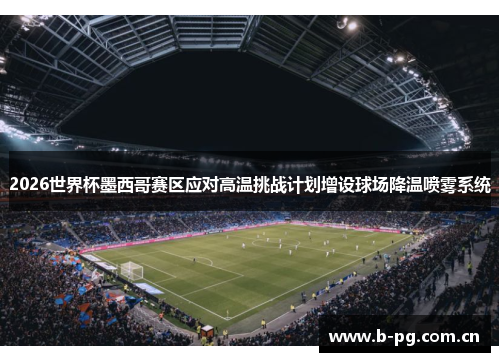 2026世界杯墨西哥赛区应对高温挑战计划增设球场降温喷雾系统