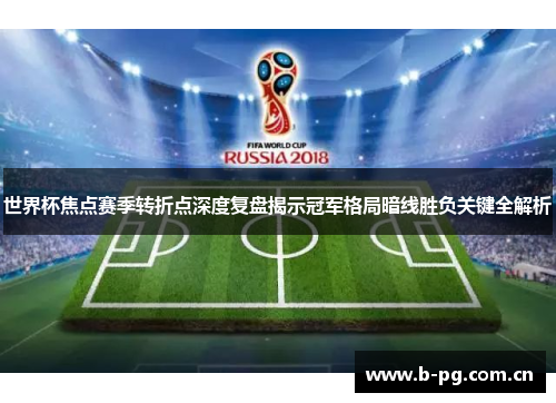 世界杯焦点赛季转折点深度复盘揭示冠军格局暗线胜负关键全解析