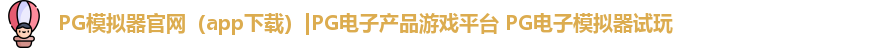 PG模拟器官网（app下载）|PG电子产品游戏平台 PG电子模拟器试玩